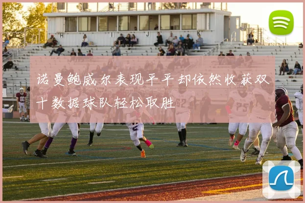 诺曼鲍威尔表现平平却依然收获双十数据球队轻松取胜