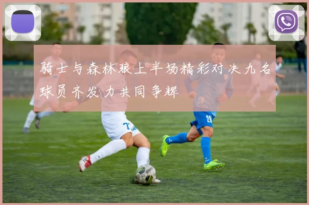 骑士与森林狼上半场精彩对决九名球员齐发力共同争辉