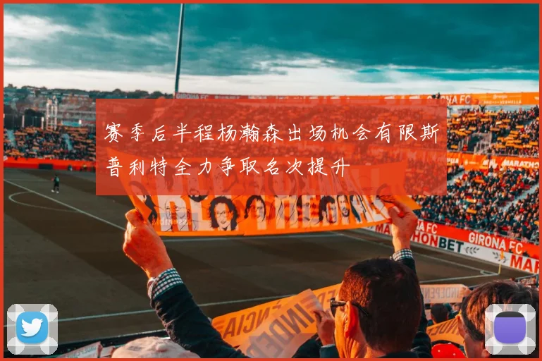 赛季后半程杨瀚森出场机会有限斯普利特全力争取名次提升