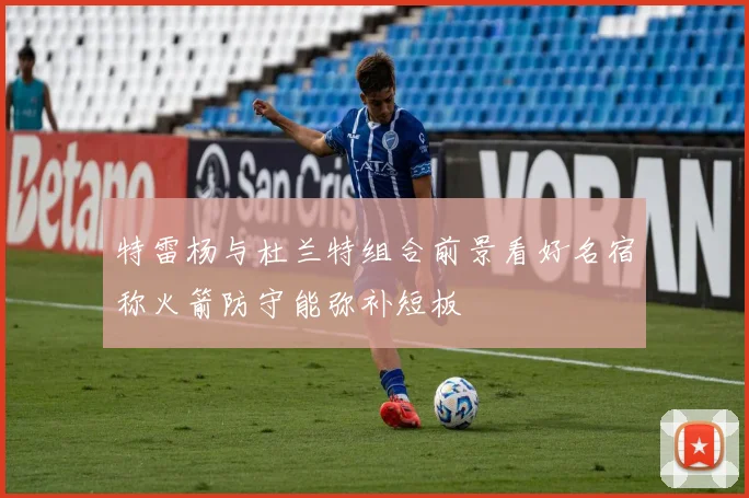 特雷杨与杜兰特组合前景看好名宿称火箭防守能弥补短板