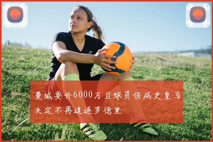 曼城要价6000万且球员伤病史皇马决定不再追逐罗德里