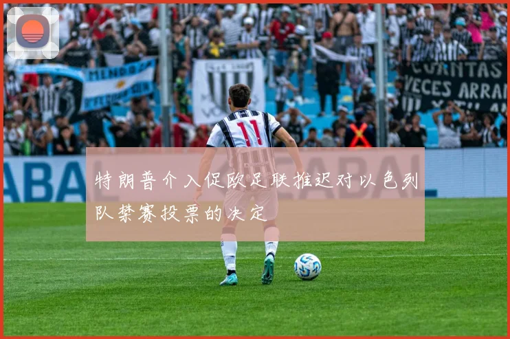 特朗普介入促欧足联推迟对以色列队禁赛投票的决定