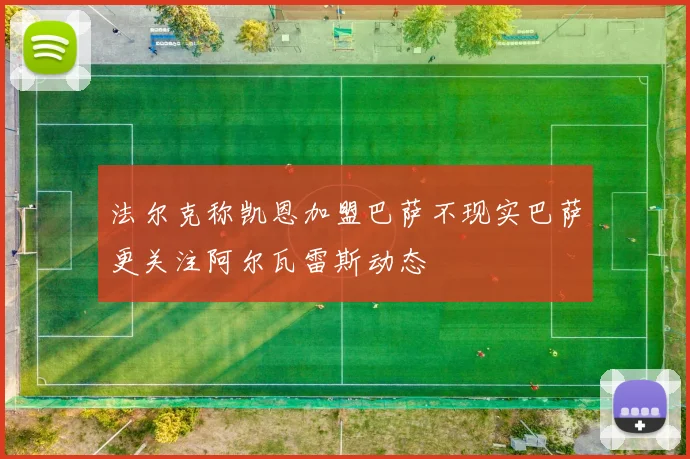 法尔克称凯恩加盟巴萨不现实巴萨更关注阿尔瓦雷斯动态
