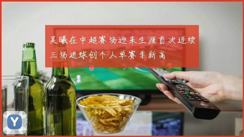 吴曦在中超赛场迎来生涯首次连续三场进球创个人单赛季新高