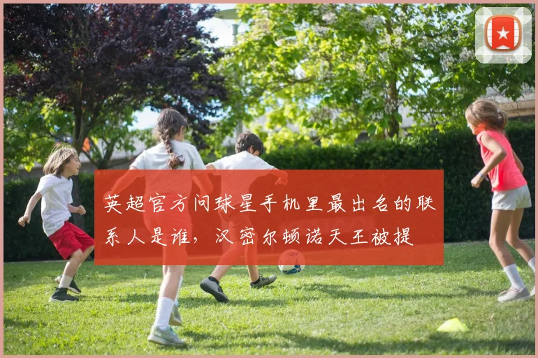 英超官方问球星手机里最出名的联系人是谁，汉密尔顿诺天王被提