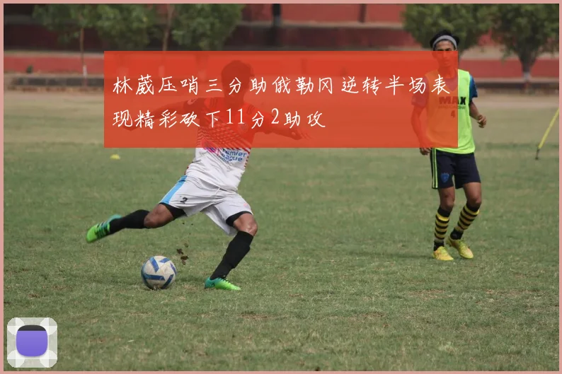 林葳压哨三分助俄勒冈逆转半场表现精彩砍下11分2助攻