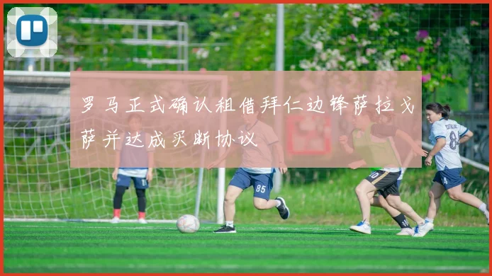 罗马正式确认租借拜仁边锋萨拉戈萨并达成买断协议