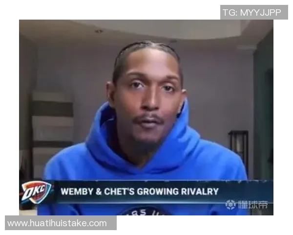 路威谈文班与切特对比的重要性强调理解与欣赏球员的独特性